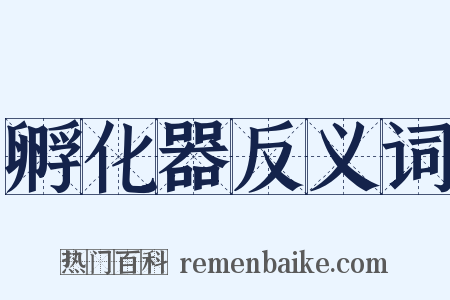 孵化器反义词是什么意思的图片